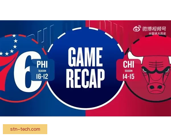 公牛鏖战76人东西强强对话谁能掌控比赛走向季后赛前景成焦点